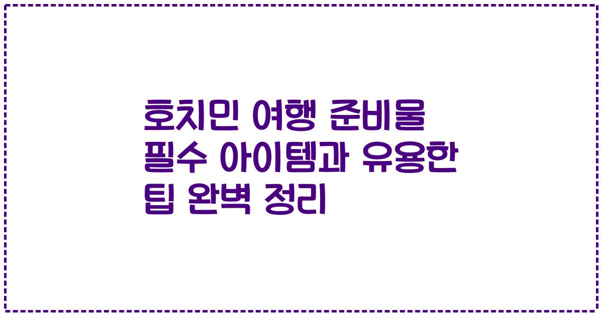 호치민 여행 준비물 필수 아이템과 유용한 팁 완벽 정리
