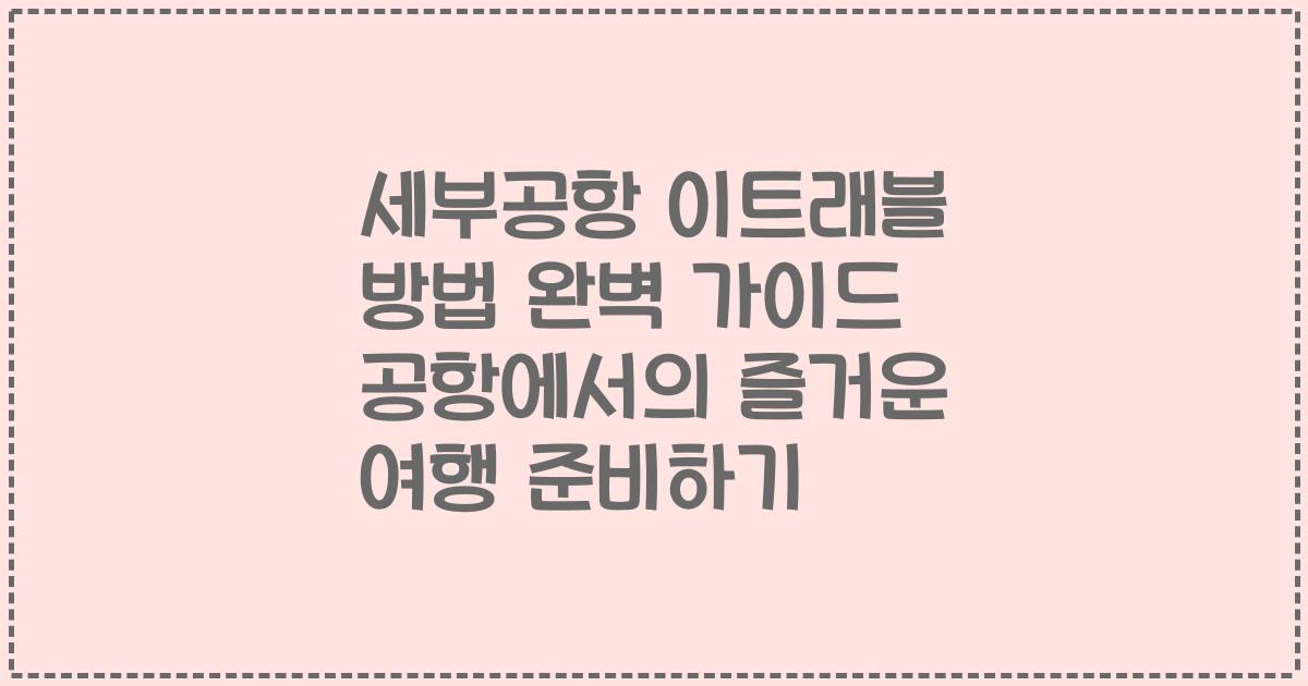 세부공항 이트래블 방법 완벽 가이드 공항에서의 즐거운 여행 준비하기