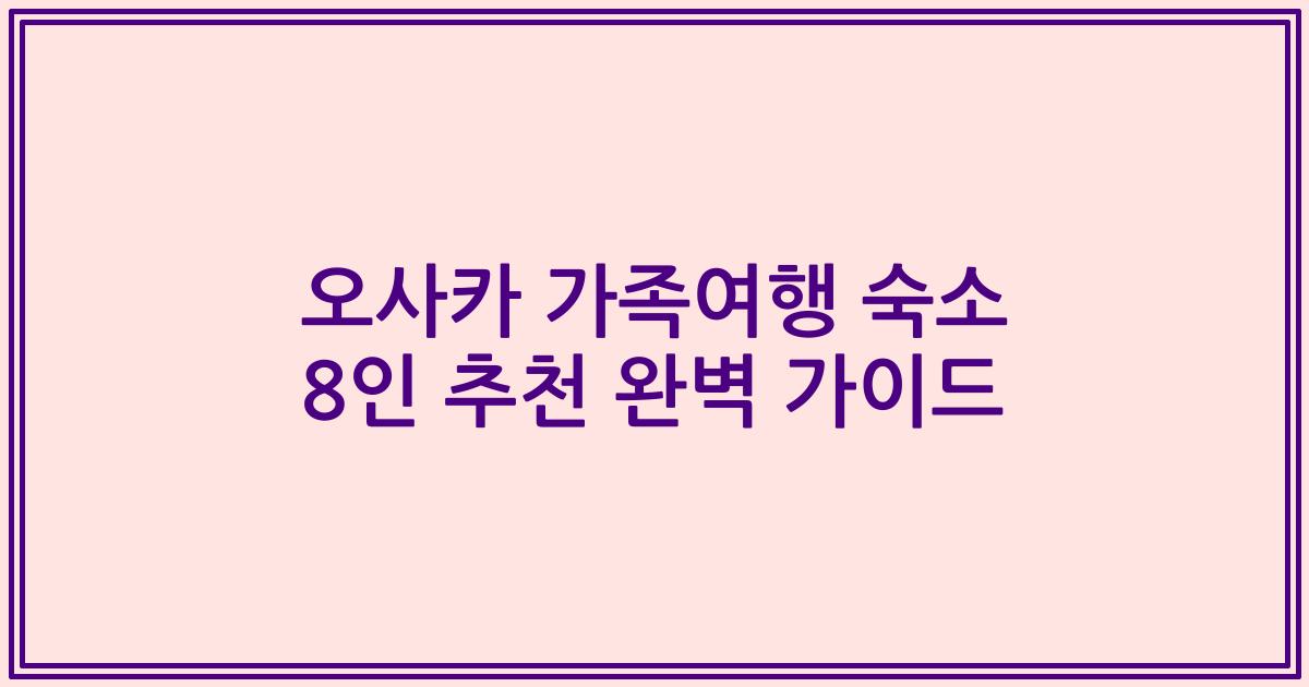 오사카 가족여행 숙소 8인 추천 완벽 가이드