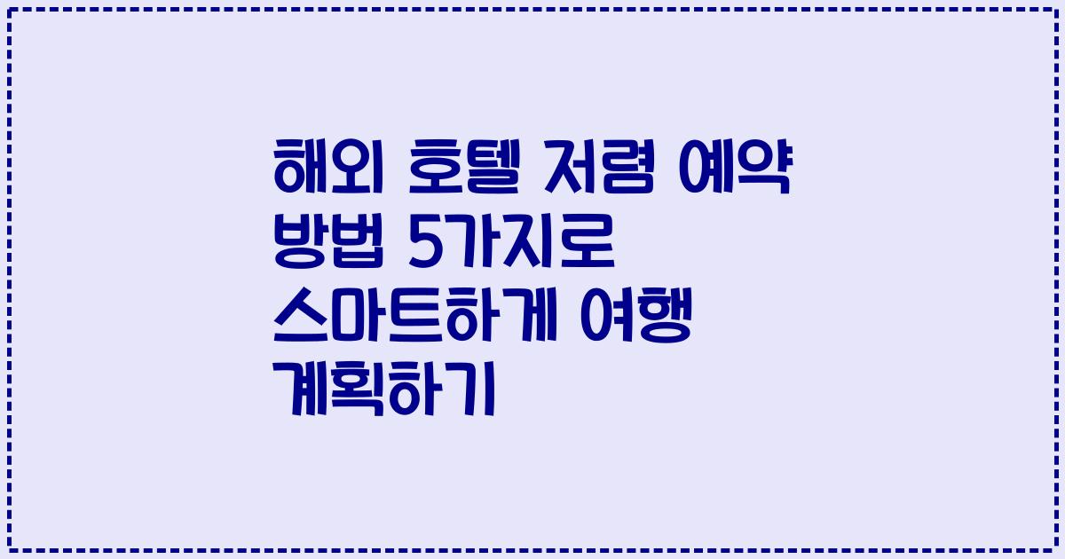 해외 호텔 저렴 예약 방법 5가지로 스마트하게 여행 계획하기