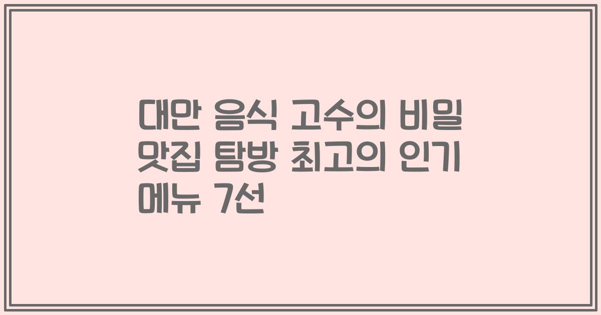 대만 음식 고수의 비밀 맛집 탐방 최고의 인기 메뉴 7선