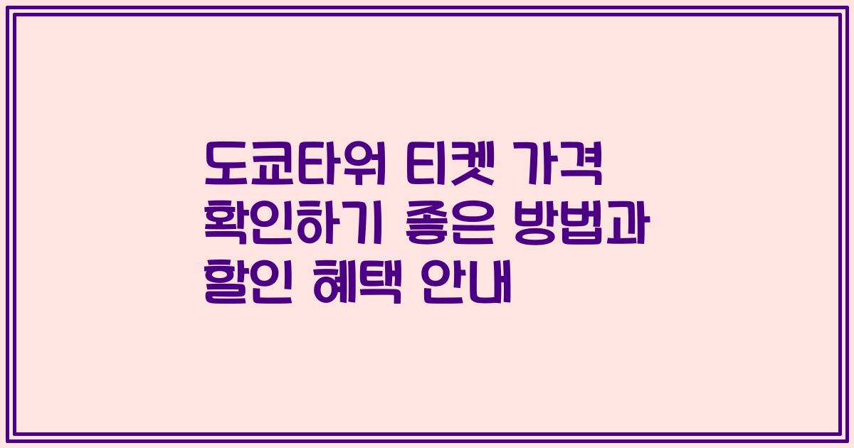 도쿄타워 티켓 가격 확인하기 좋은 방법과 할인 혜택 안내