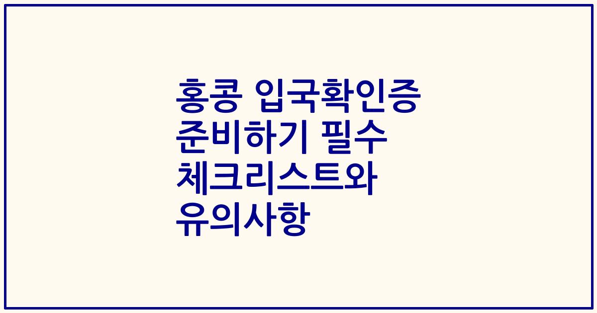 홍콩 입국확인증 준비하기 필수 체크리스트와 유의사항