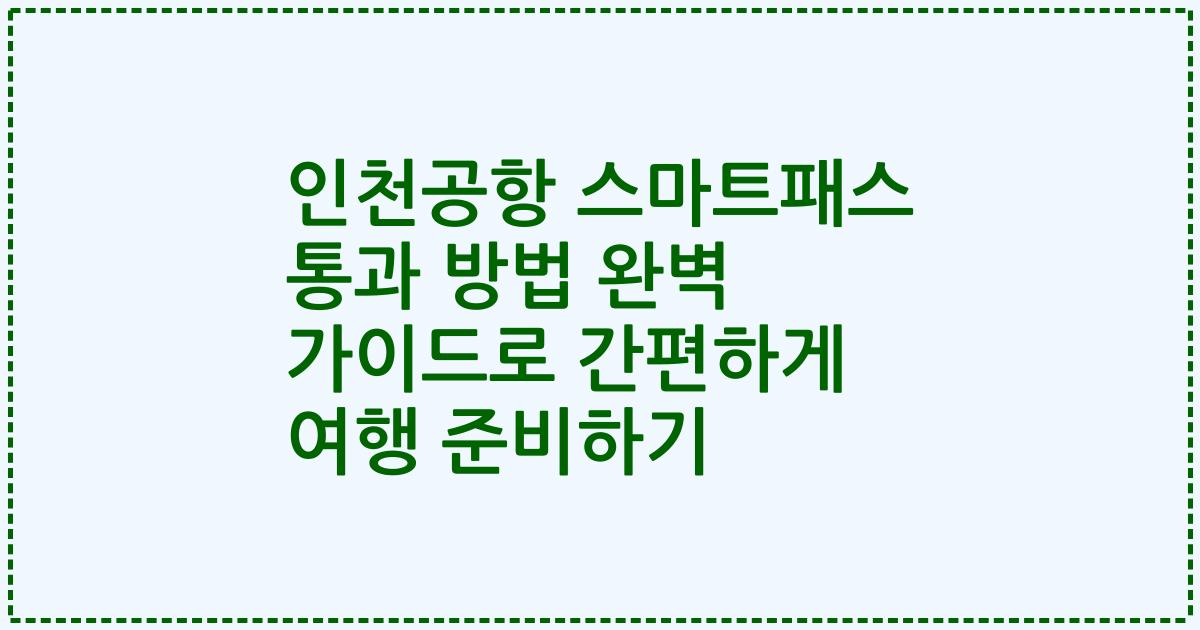인천공항 스마트패스 통과 방법 완벽 가이드로 간편하게 여행 준비하기