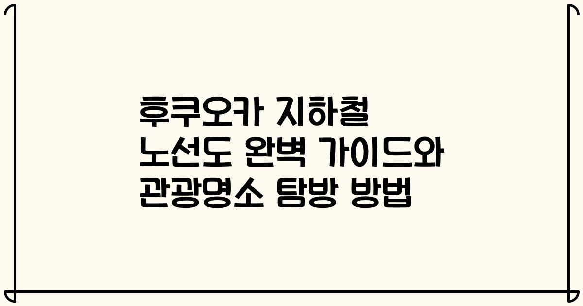 후쿠오카 지하철 노선도 완벽 가이드와 관광명소 탐방 방법