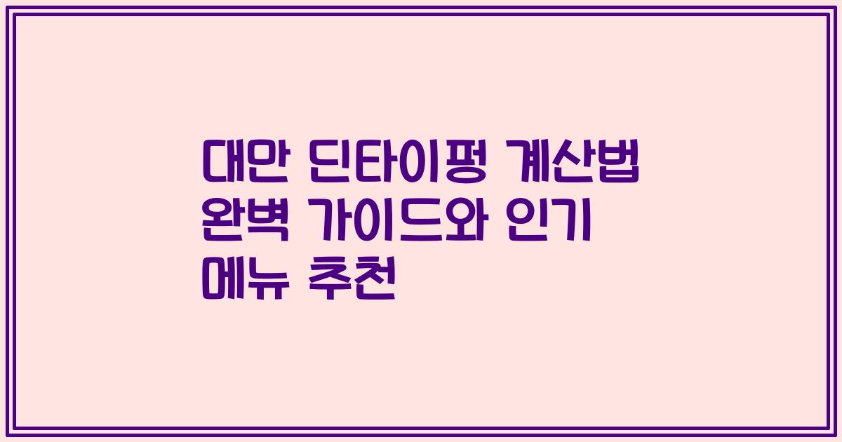 대만 딘타이펑 계산법 완벽 가이드와 인기 메뉴 추천