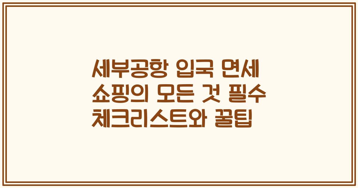 세부공항 입국 면세 쇼핑의 모든 것 필수 체크리스트와 꿀팁