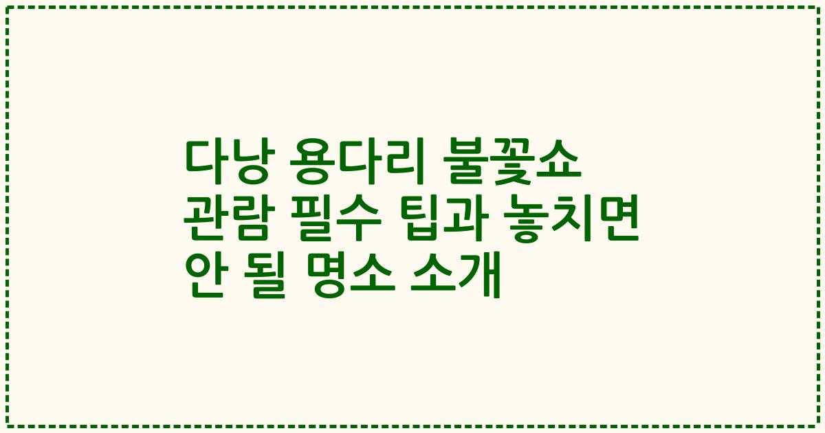 다낭 용다리 불꽃쇼 관람 필수 팁과 놓치면 안 될 명소 소개