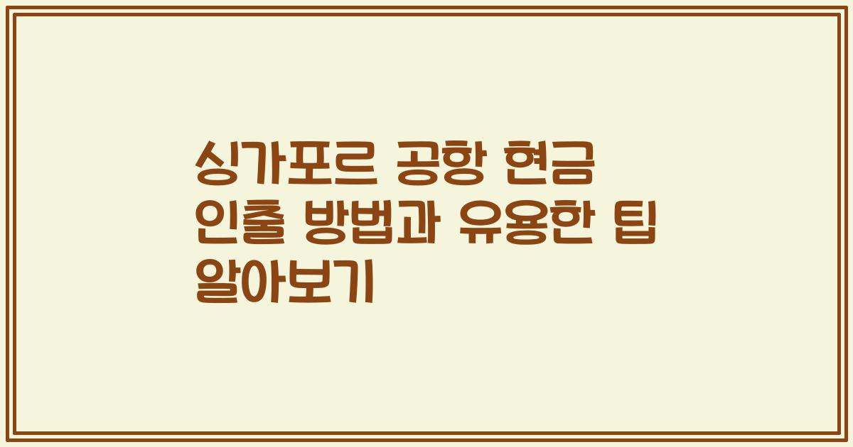 싱가포르 공항 현금 인출 방법과 유용한 팁 알아보기