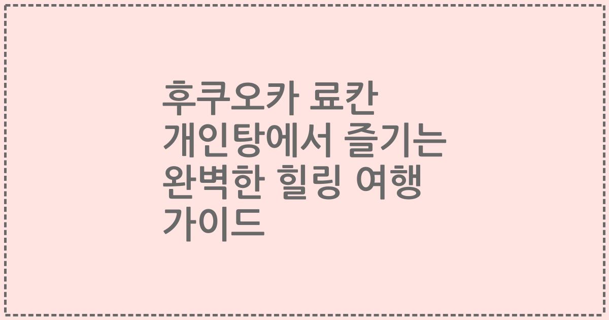 후쿠오카 료칸 개인탕에서 즐기는 완벽한 힐링 여행 가이드