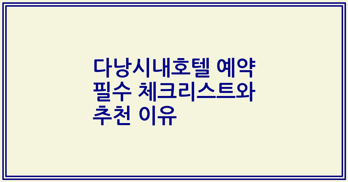 다낭시내호텔 예약 필수 체크리스트와 추천 이유