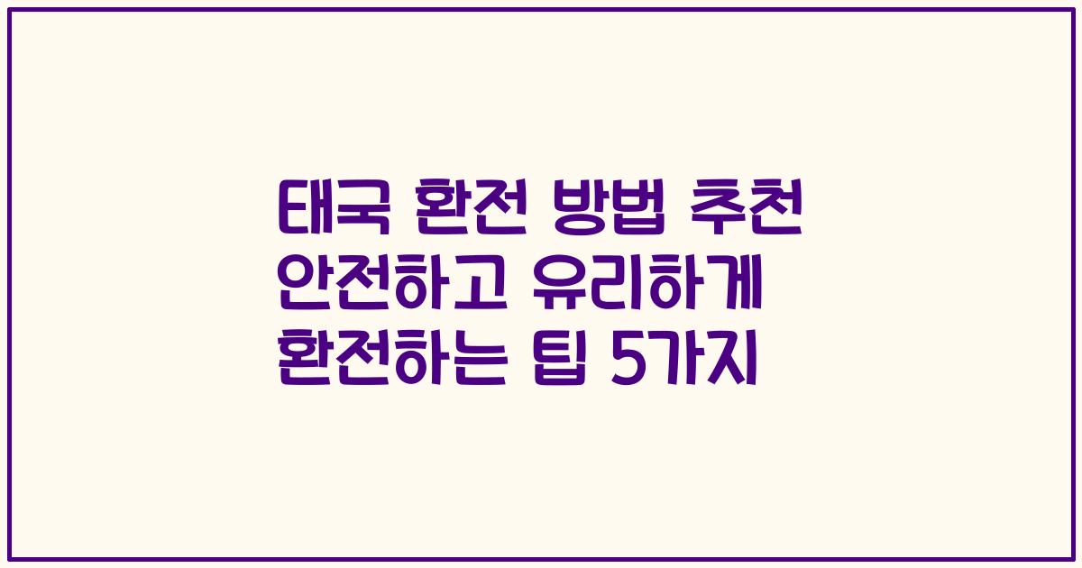 태국 환전 방법 추천 안전하고 유리하게 환전하는 팁 5가지