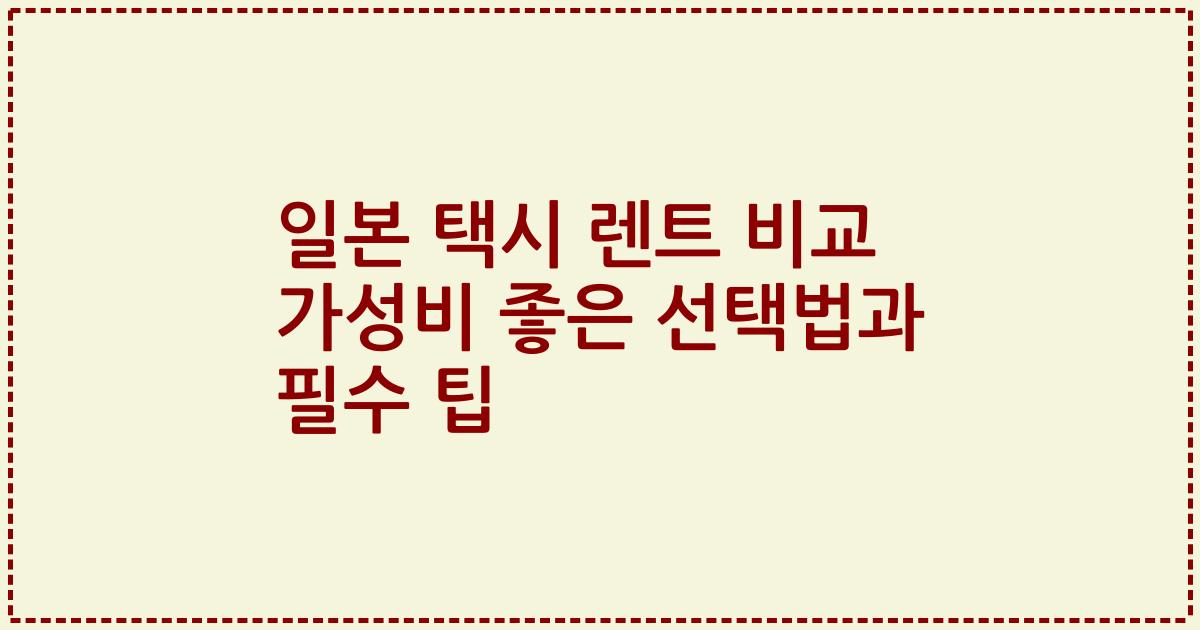 일본 택시 렌트 비교 가성비 좋은 선택법과 필수 팁