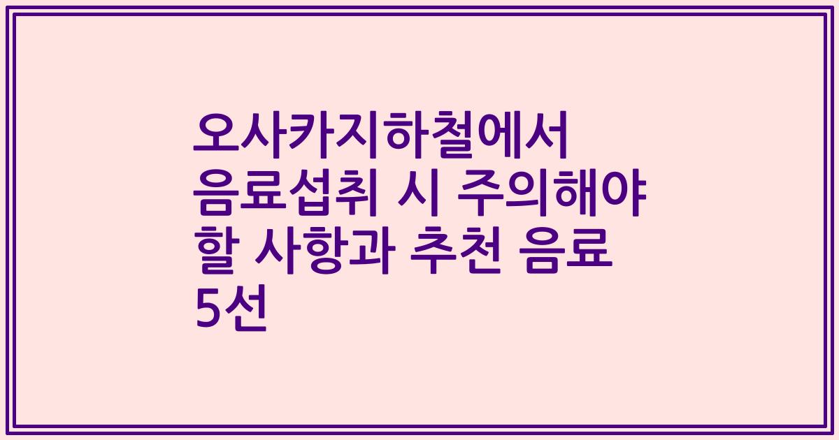 오사카지하철에서 음료섭취 시 주의해야 할 사항과 추천 음료 5선