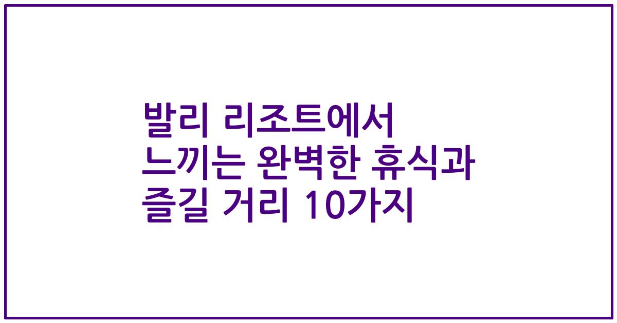 발리 리조트에서 느끼는 완벽한 휴식과 즐길 거리 10가지