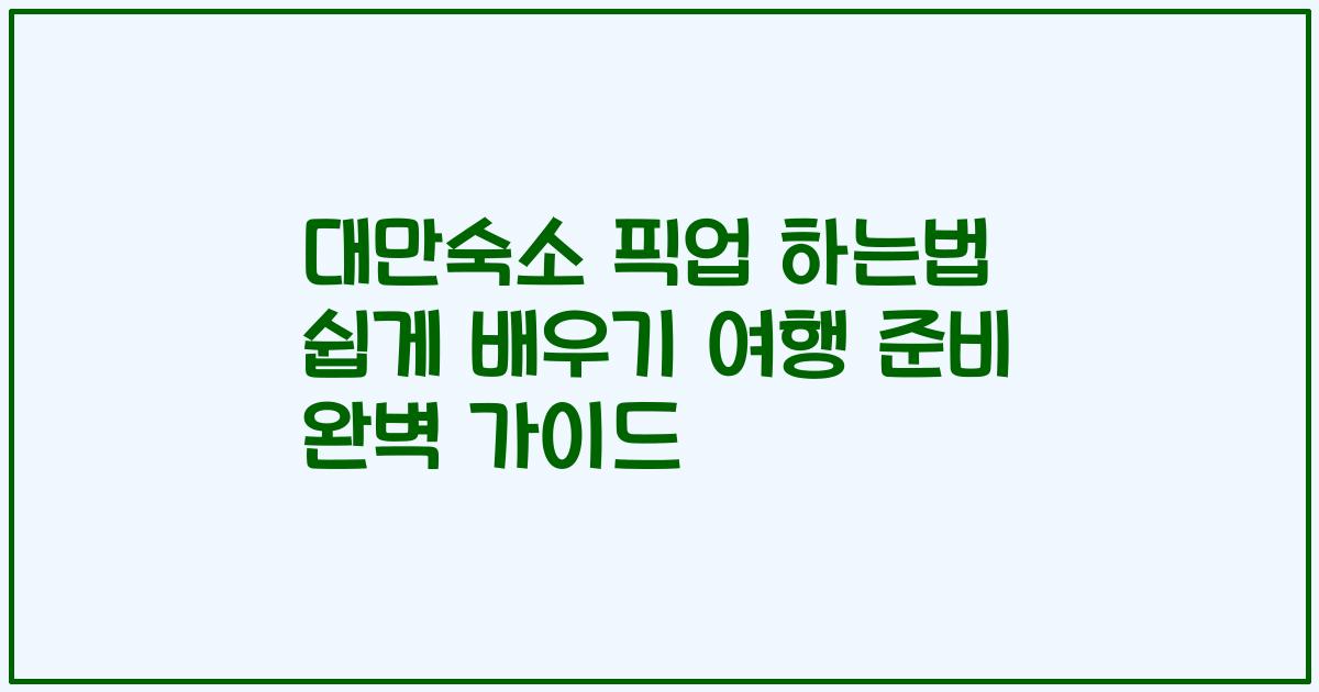 대만숙소 픽업 하는법 쉽게 배우기 여행 준비 완벽 가이드