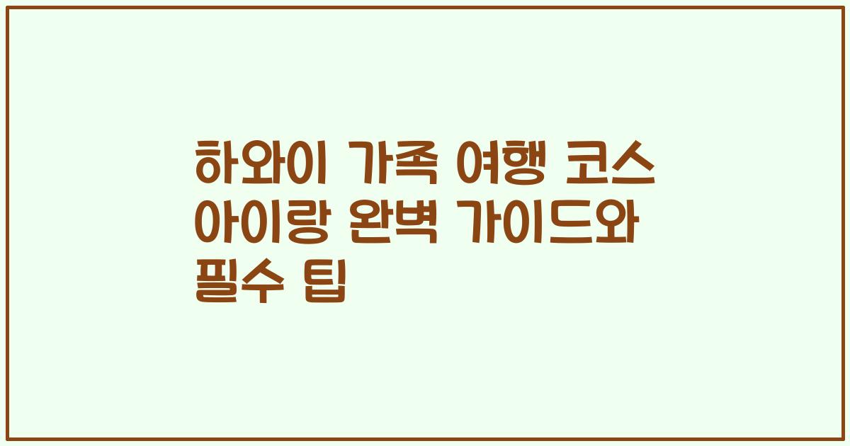 하와이 가족 여행 코스 아이랑 완벽 가이드와 필수 팁