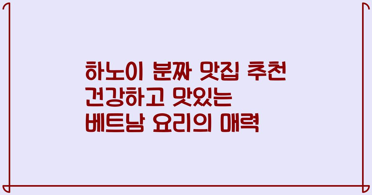 하노이 분짜 맛집 추천 건강하고 맛있는 베트남 요리의 매력