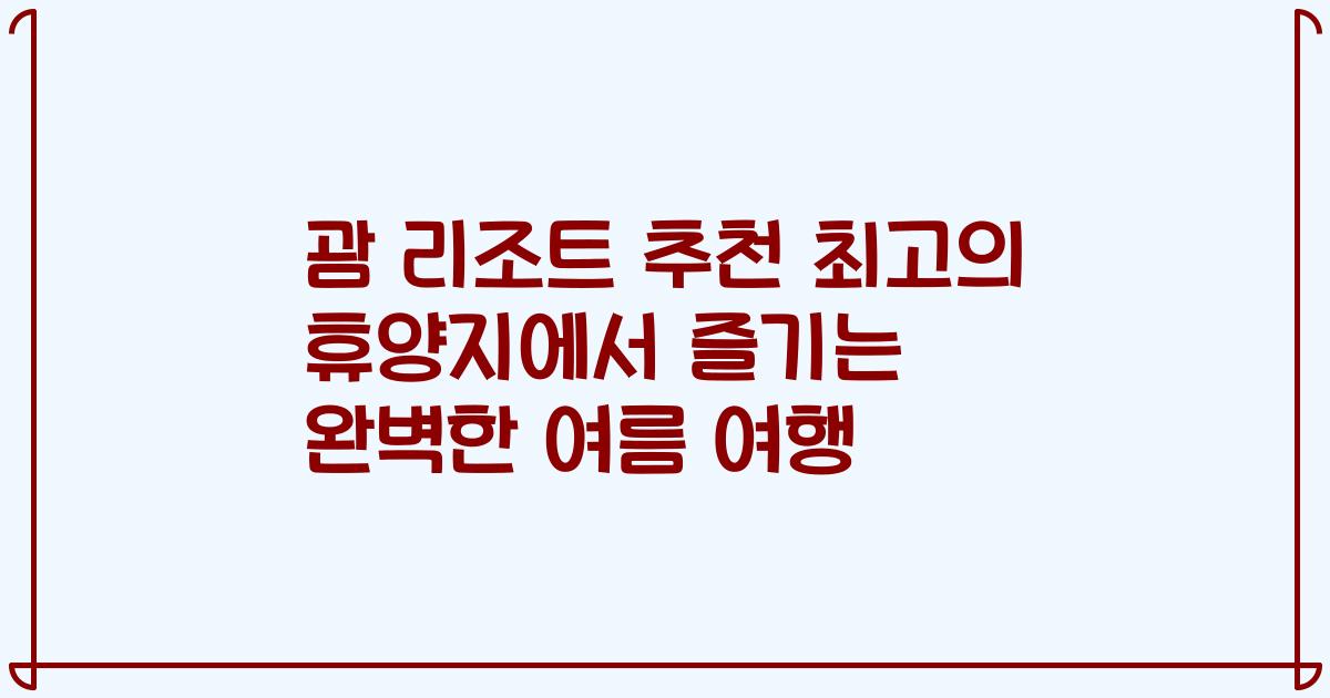 괌 리조트 추천 최고의 휴양지에서 즐기는 완벽한 여름 여행