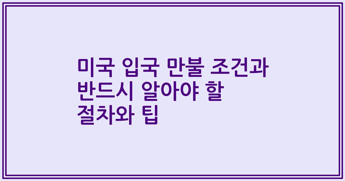 미국 입국 만불 조건과 반드시 알아야 할 절차와 팁