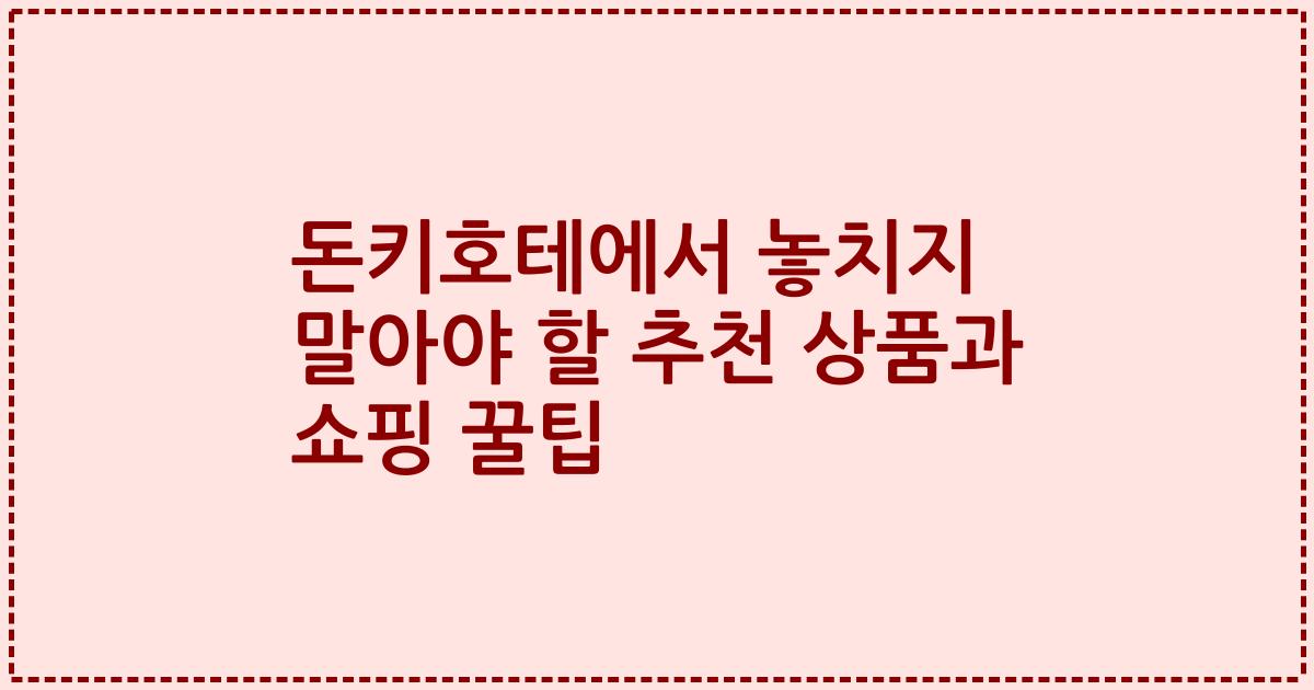 돈키호테에서 놓치지 말아야 할 추천 상품과 쇼핑 꿀팁