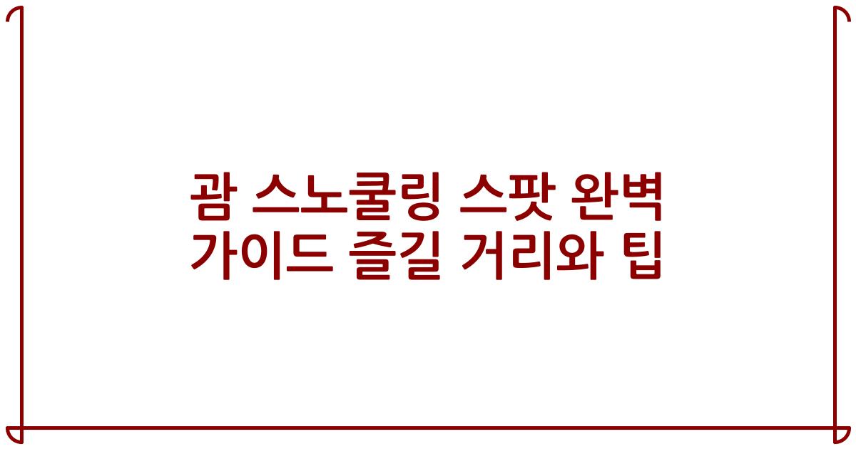 괌 스노쿨링 스팟 완벽 가이드 즐길 거리와 팁