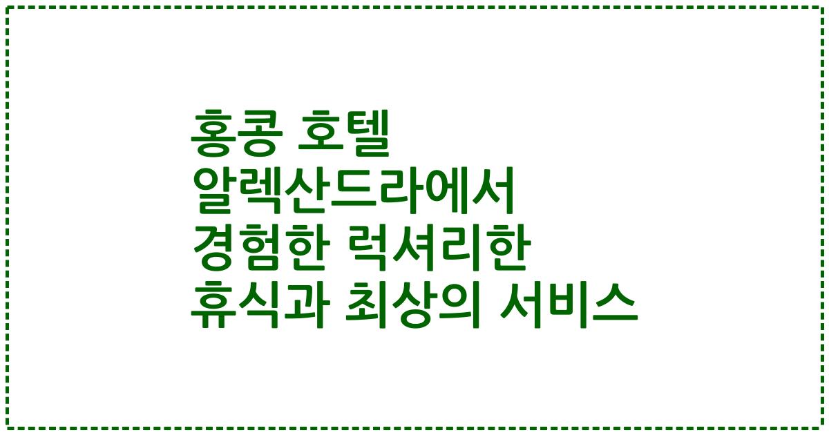 홍콩 호텔 알렉산드라에서 경험한 럭셔리한 휴식과 최상의 서비스