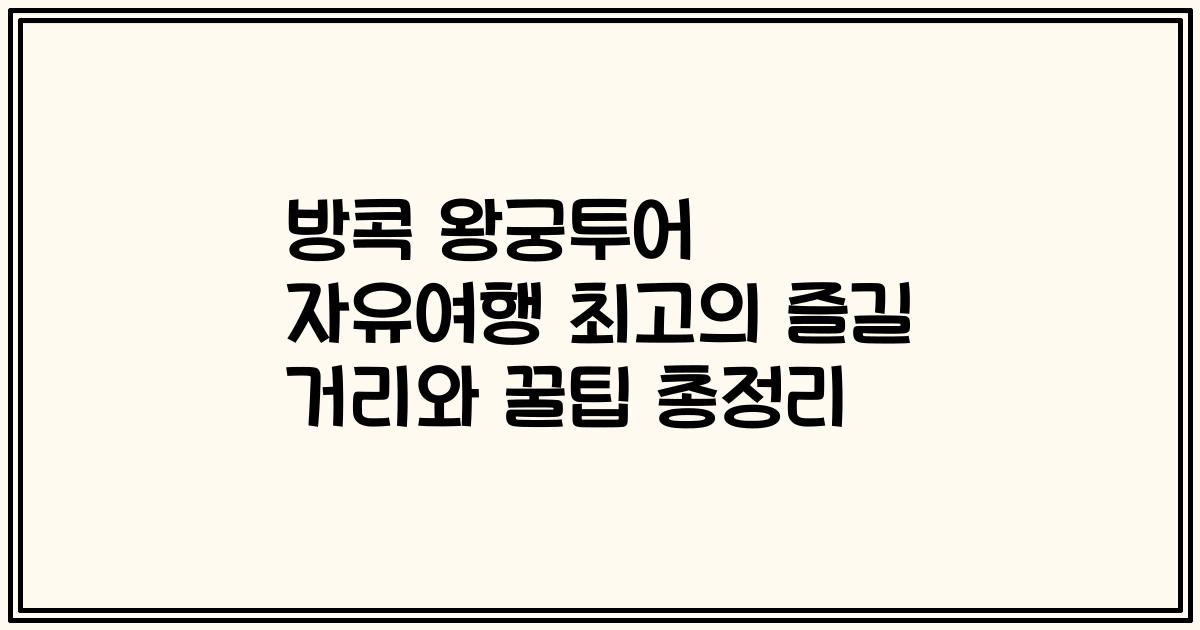 방콕 왕궁투어 자유여행 최고의 즐길 거리와 꿀팁 총정리