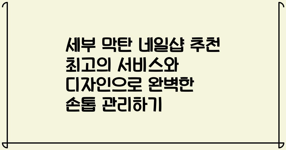 세부 막탄 네일샵 추천 최고의 서비스와 디자인으로 완벽한 손톱 관리하기