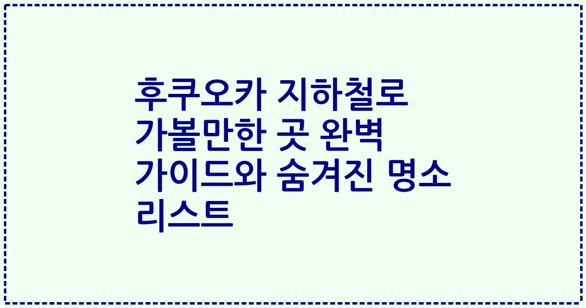 후쿠오카 지하철로 가볼만한 곳 완벽 가이드와 숨겨진 명소 리스트