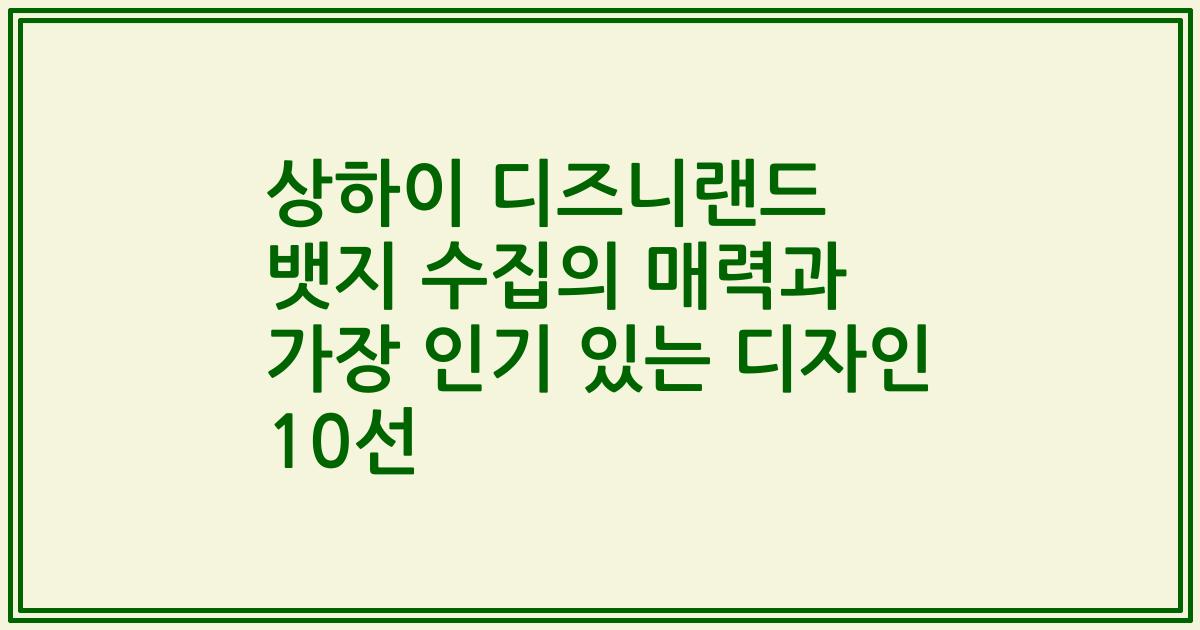 상하이 디즈니랜드 뱃지 수집의 매력과 가장 인기 있는 디자인 10선
