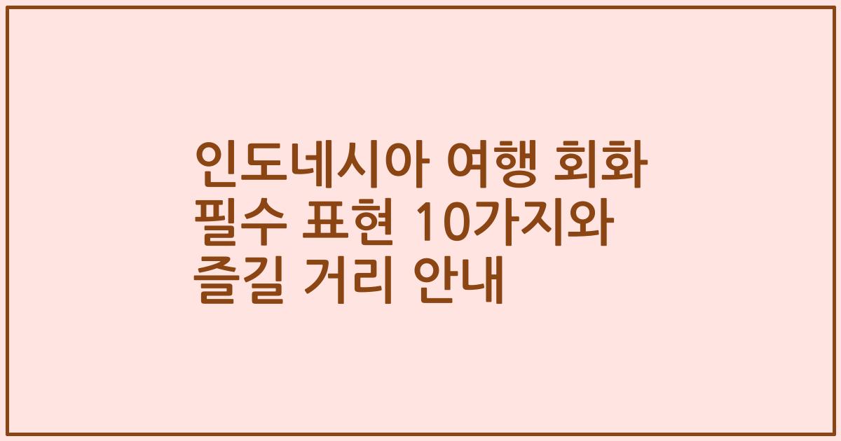 인도네시아 여행 회화 필수 표현 10가지와 즐길 거리 안내