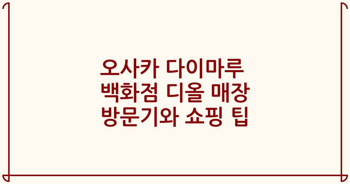 오사카 다이마루 백화점 디올 매장 방문기와 쇼핑 팁