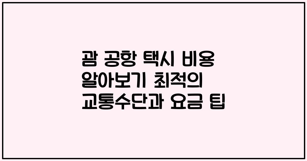 괌 공항 택시 비용 알아보기 최적의 교통수단과 요금 팁