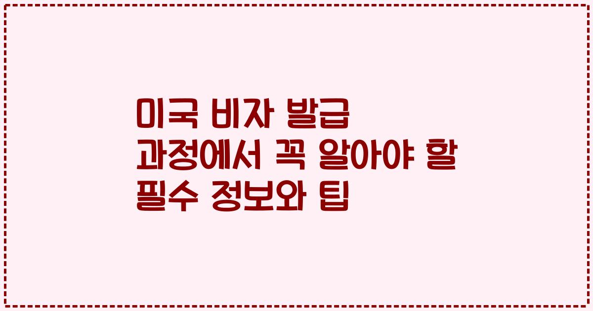 미국 비자 발급 과정에서 꼭 알아야 할 필수 정보와 팁