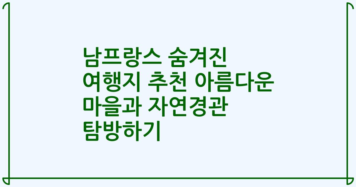 남프랑스 숨겨진 여행지 추천 아름다운 마을과 자연경관 탐방하기
