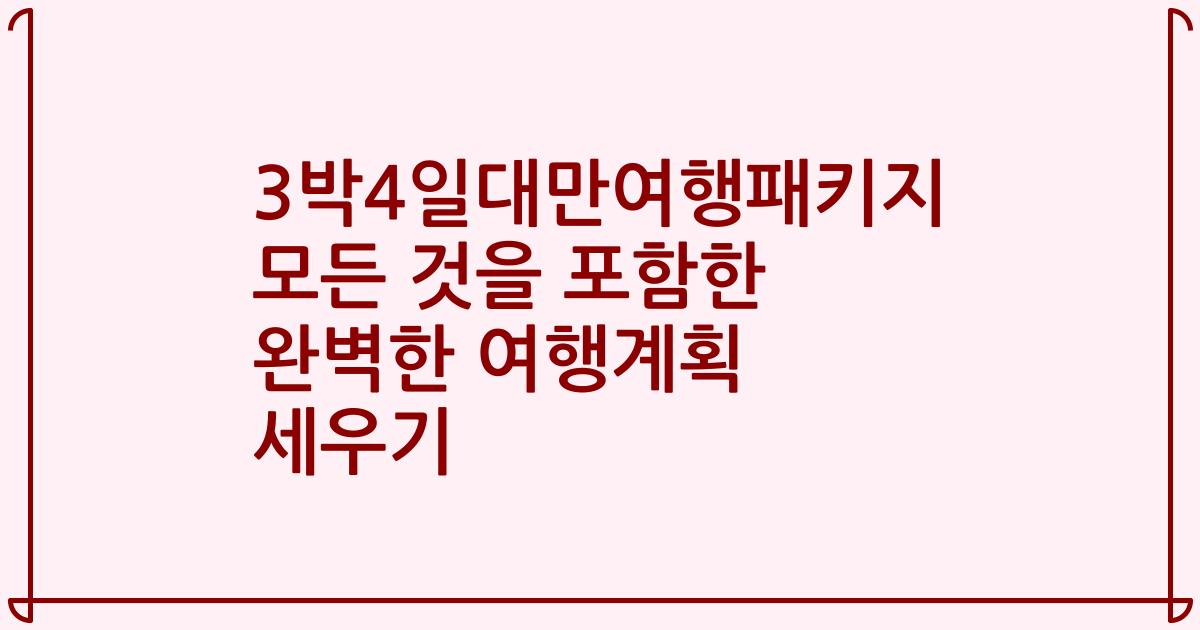 3박4일대만여행패키지 모든 것을 포함한 완벽한 여행계획 세우기