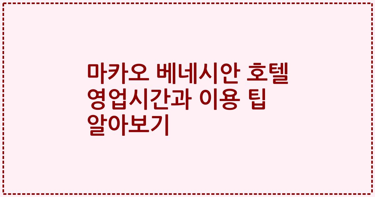 마카오 베네시안 호텔 영업시간과 이용 팁 알아보기