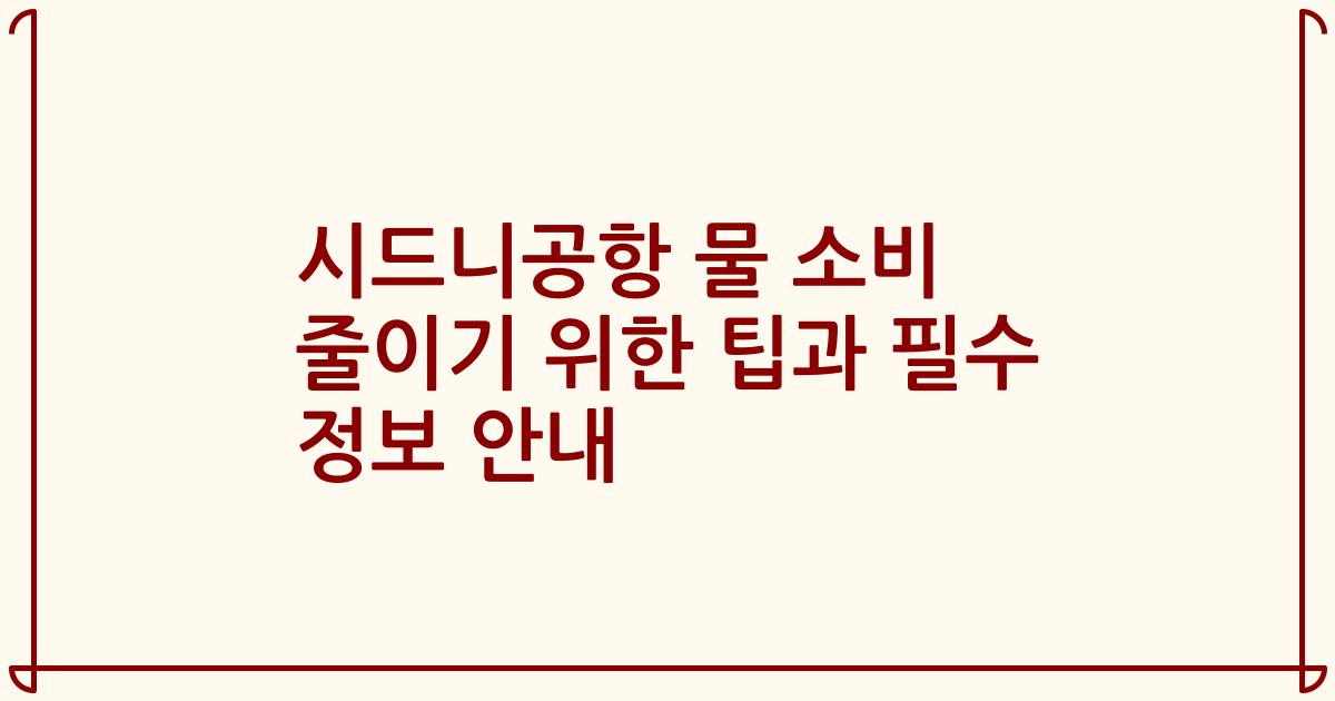 시드니공항 물 소비 줄이기 위한 팁과 필수 정보 안내