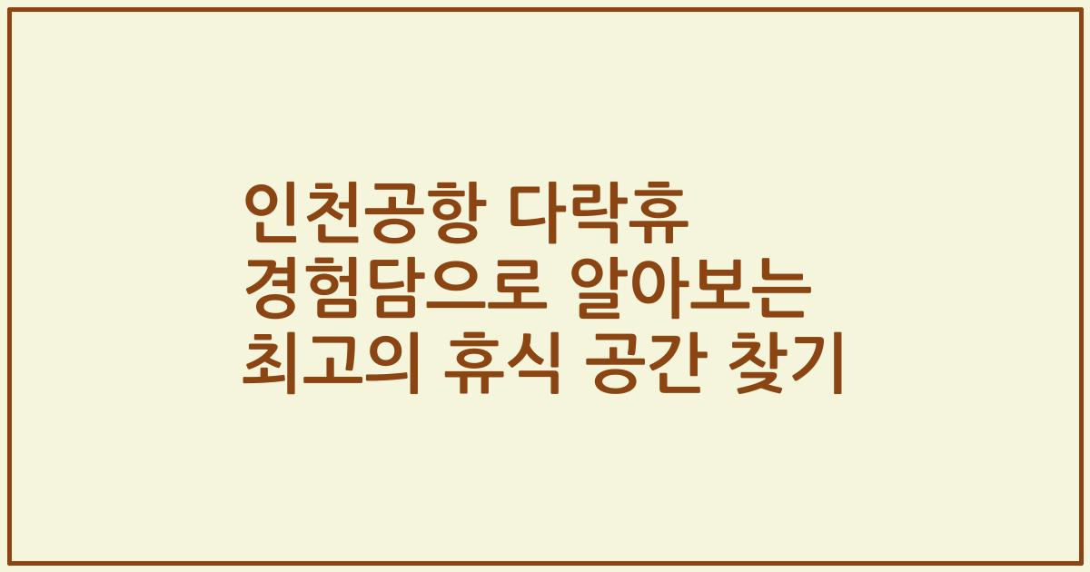 인천공항 다락휴 경험담으로 알아보는 최고의 휴식 공간 찾기
