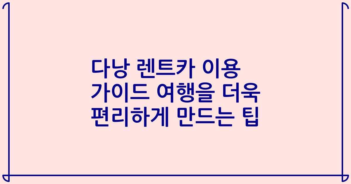 다낭 렌트카 이용 가이드 여행을 더욱 편리하게 만드는 팁