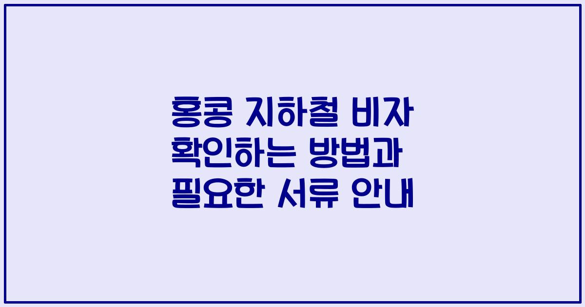 홍콩 지하철 비자 확인하는 방법과 필요한 서류 안내