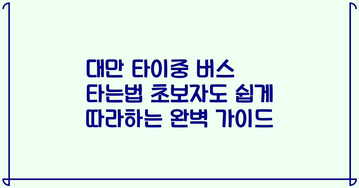 대만 타이중 버스 타는법 초보자도 쉽게 따라하는 완벽 가이드