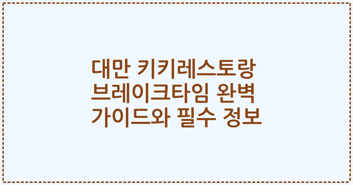 대만 키키레스토랑 브레이크타임 완벽 가이드와 필수 정보