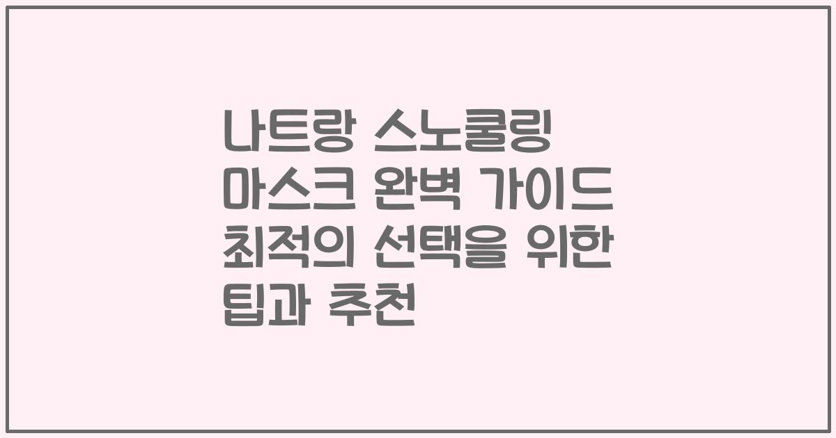 나트랑 스노쿨링 마스크 완벽 가이드 최적의 선택을 위한 팁과 추천