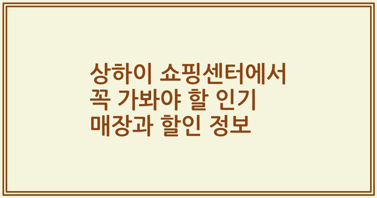 상하이 쇼핑센터에서 꼭 가봐야 할 인기 매장과 할인 정보