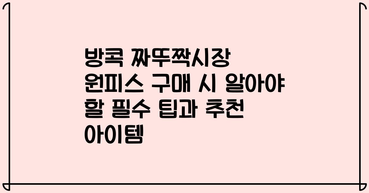 방콕 짜뚜짝시장 원피스 구매 시 알아야 할 필수 팁과 추천 아이템