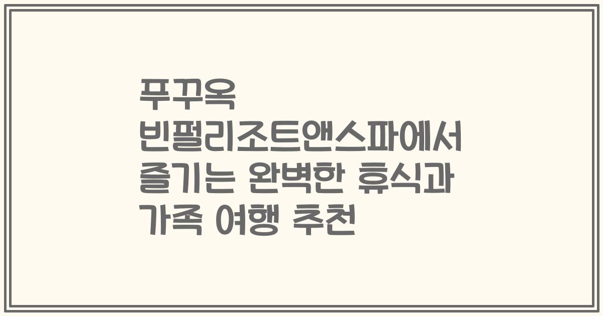 푸꾸옥 빈펄리조트앤스파에서 즐기는 완벽한 휴식과 가족 여행 추천