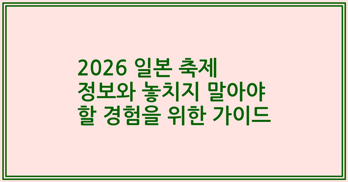 2026 일본 축제 정보와 놓치지 말아야 할 경험을 위한 가이드