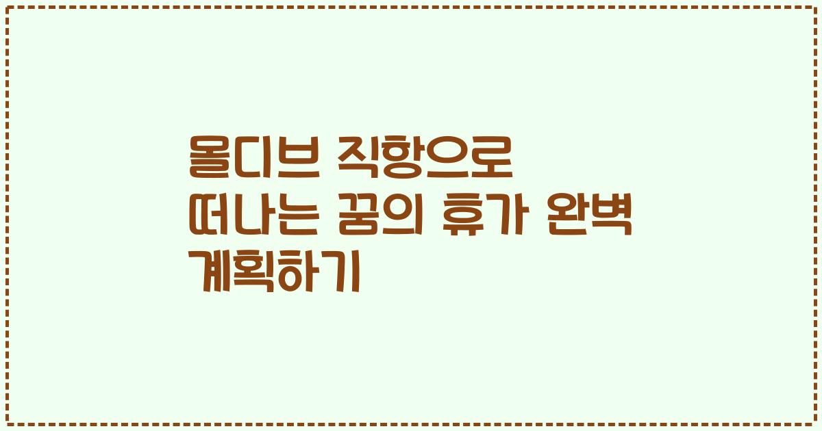 몰디브 직항으로 떠나는 꿈의 휴가 완벽 계획하기